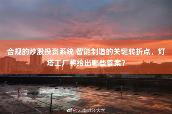 合规的炒股投资系统 智能制造的关键转折点，灯塔工厂将给出哪些答案？