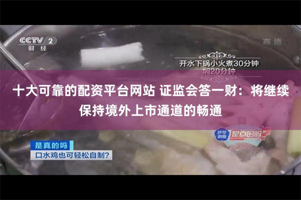 十大可靠的配资平台网站 证监会答一财：将继续保持境外上市通道的畅通