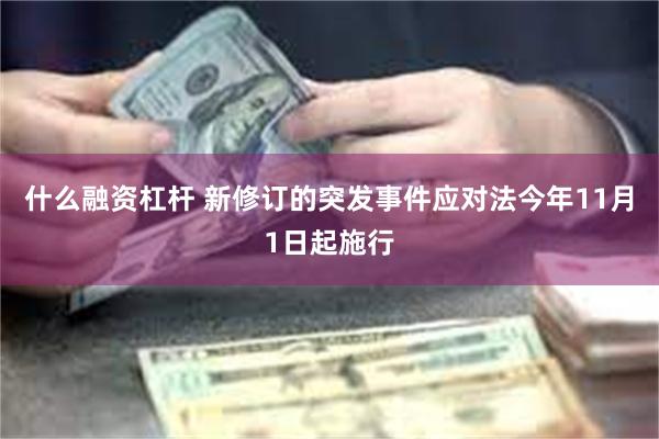 什么融资杠杆 新修订的突发事件应对法今年11月1日起施行