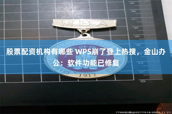 股票配资机构有哪些 WPS崩了登上热搜，金山办公：软件功能已修复