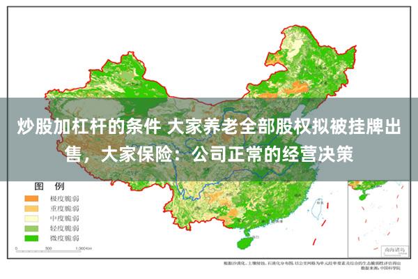 炒股加杠杆的条件 大家养老全部股权拟被挂牌出售，大家保险：公司正常的经营决策