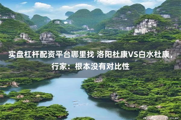 实盘杠杆配资平台哪里找 洛阳杜康VS白水杜康，行家：根本没有对比性