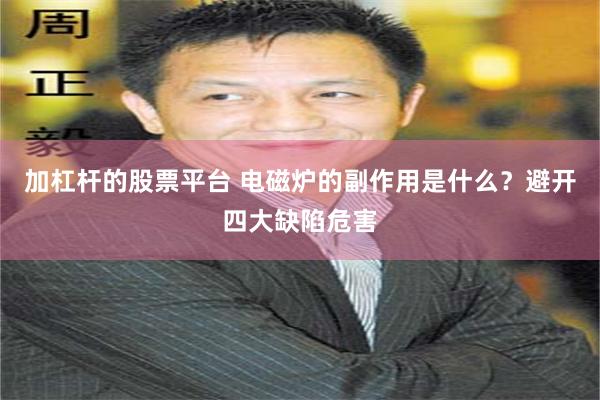 加杠杆的股票平台 电磁炉的副作用是什么？避开四大缺陷危害