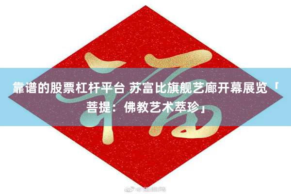 靠谱的股票杠杆平台 苏富比旗舰艺廊开幕展览「菩提：佛教艺术萃珍」