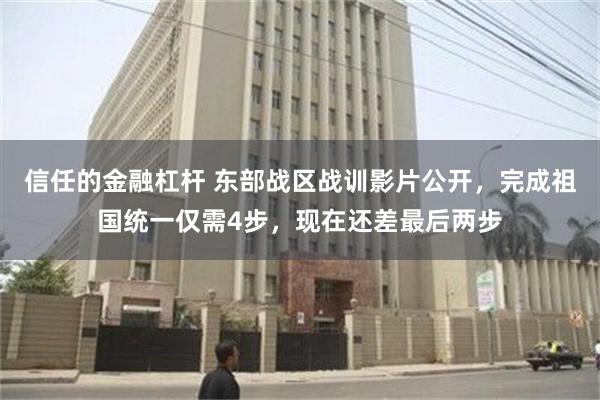 信任的金融杠杆 东部战区战训影片公开，完成祖国统一仅需4步，现在还差最后两步