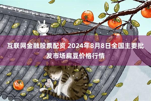 互联网金融股票配资 2024年8月8日全国主要批发市场扁豆价格行情