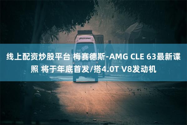 线上配资炒股平台 梅赛德斯-AMG CLE 63最新谍照 将于年底首发/搭4.0T V8发动机