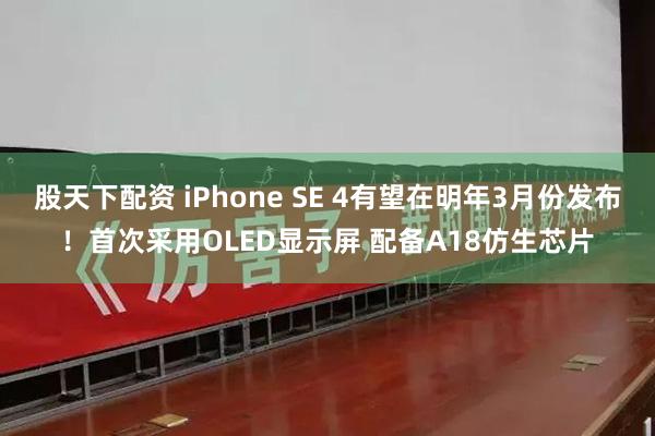 股天下配资 iPhone SE 4有望在明年3月份发布！首次采用OLED显示屏 配备A18仿生芯片