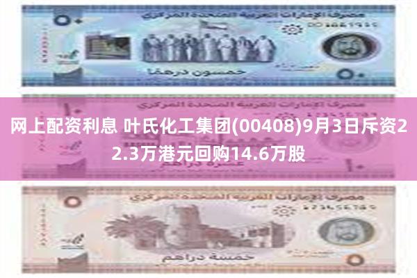 网上配资利息 叶氏化工集团(00408)9月3日斥资22.3万港元回购14.6万股