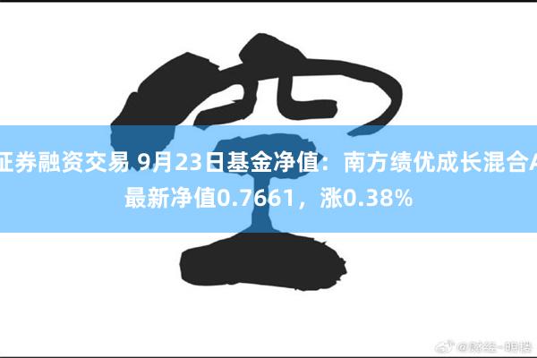 证券融资交易 9月23日基金净值：南方绩优成长混合A最新净值0.7661，涨0.38%