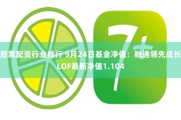 股票配资行业排行 9月24日基金净值：融通领先成长LOF最新净值1.104