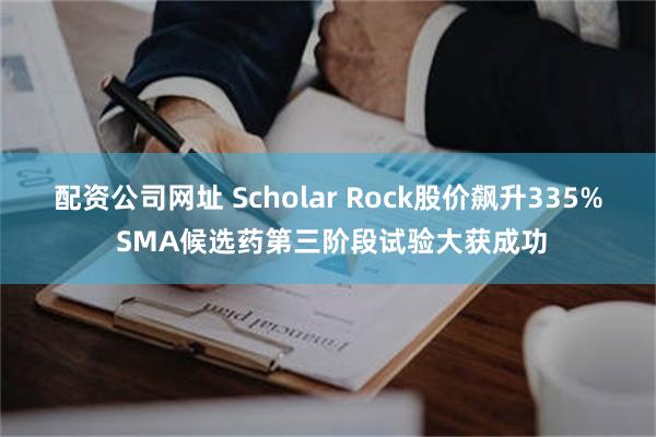 配资公司网址 Scholar Rock股价飙升335% SMA候选药第三阶段试验大获成功