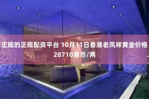 正规的正规配资平台 10月11日香港老凤祥黄金价格28710港币/两