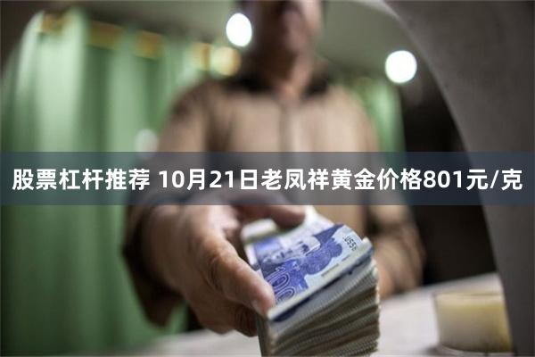 股票杠杆推荐 10月21日老凤祥黄金价格801元/克