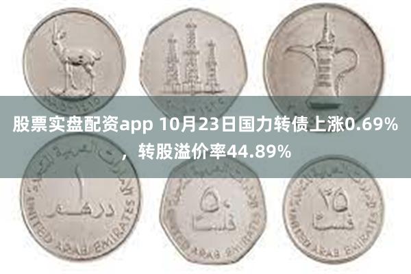 股票实盘配资app 10月23日国力转债上涨0.69%，转股溢价率44.89%