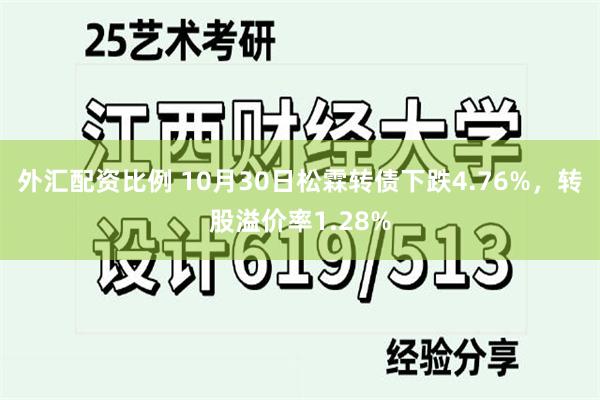 外汇配资比例 10月30日松霖转债下跌4.76%，转股溢价率1.28%