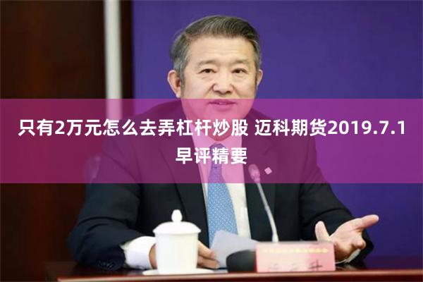 只有2万元怎么去弄杠杆炒股 迈科期货2019.7.1早评精要