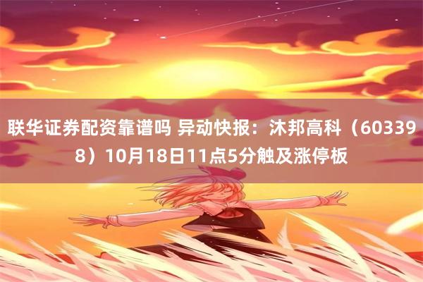 联华证券配资靠谱吗 异动快报：沐邦高科（603398）10月18日11点5分触及涨停板