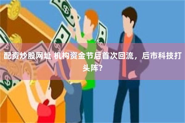 配资炒股网址 机构资金节后首次回流，后市科技打头阵？