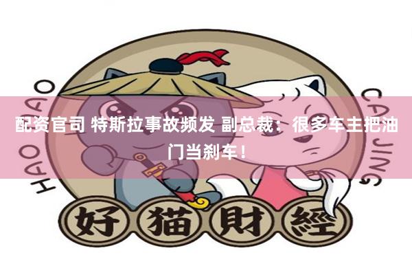 配资官司 特斯拉事故频发 副总裁：很多车主把油门当刹车！