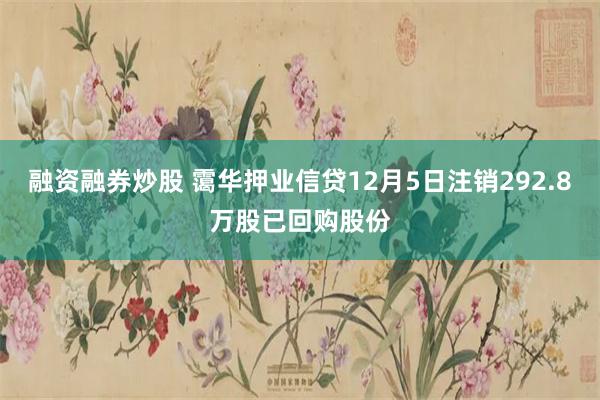 融资融券炒股 霭华押业信贷12月5日注销292.8万股已回购股份