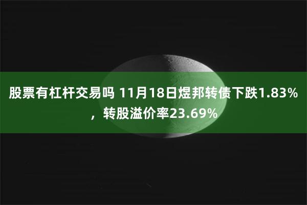 股票有杠杆交易吗 11月18日煜邦转债下跌1.83%，转股溢价率23.69%