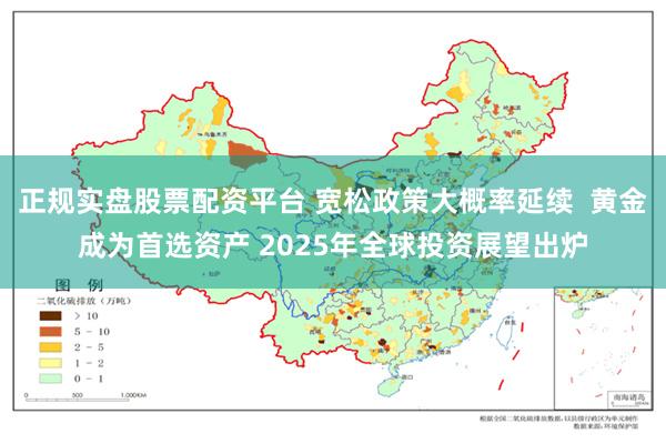 正规实盘股票配资平台 宽松政策大概率延续  黄金成为首选资产 2025年全球投资展望出炉