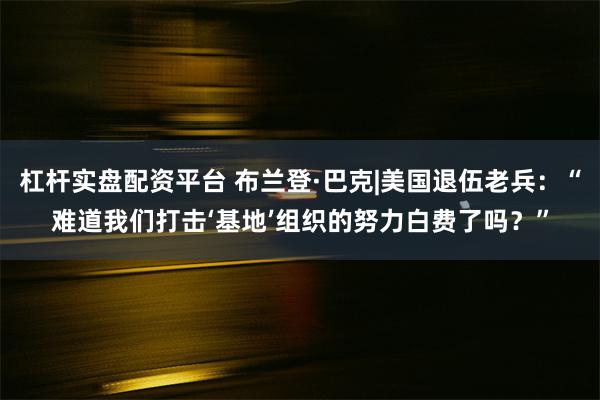 杠杆实盘配资平台 布兰登·巴克|美国退伍老兵：“难道我们打击‘基地’组织的努力白费了吗？”