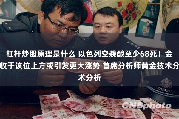 杠杆炒股原理是什么 以色列空袭酿至少68死！金价收于该位上方或引发更大涨势 首席分析师黄金技术分析