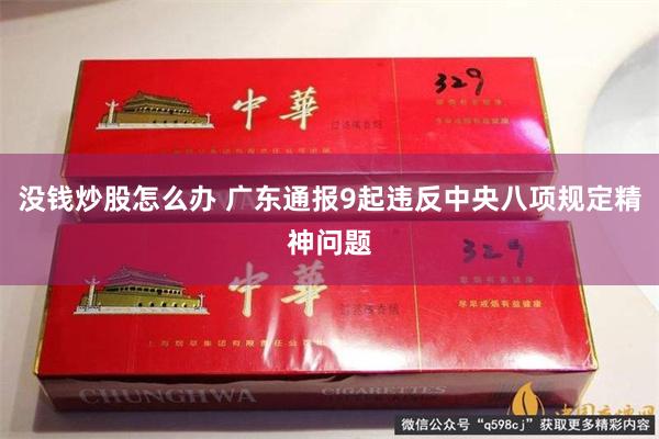 没钱炒股怎么办 广东通报9起违反中央八项规定精神问题