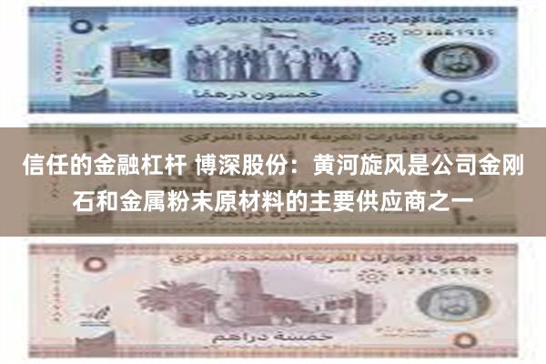 信任的金融杠杆 博深股份：黄河旋风是公司金刚石和金属粉末原材料的主要供应商之一