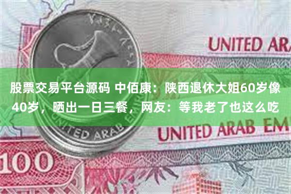 股票交易平台源码 中佰康：陕西退休大姐60岁像40岁，晒出一日三餐，网友：等我老了也这么吃