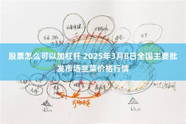 股票怎么可以加杠杆 2025年3月8日全国主要批发市场韭菜价格行情