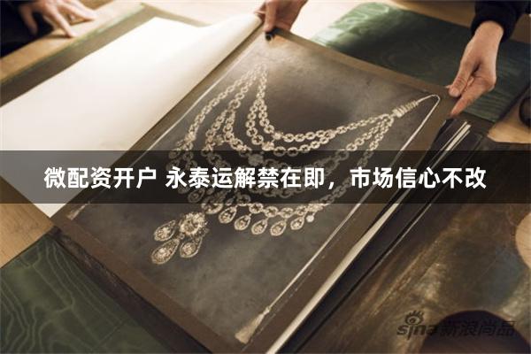 微配资开户 永泰运解禁在即，市场信心不改