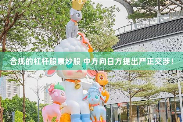 合规的杠杆股票炒股 中方向日方提出严正交涉！